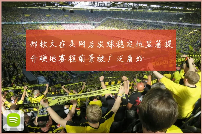 郑钦文在美网后发球稳定性显著提升硬地赛程前景被广泛看好